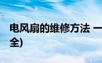 电风扇的维修方法 一(电风扇故障维修方法大全)