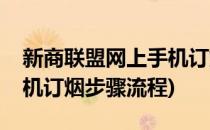 新商联盟网上手机订烟步骤(新商联盟网上手机订烟步骤流程)
