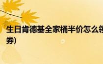 生日肯德基全家桶半价怎么领(生日怎么领肯德基全家桶半价券)