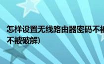 怎样设置无线路由器密码不被破解(如何设置无线路由器密码不被破解)