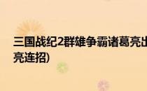三国战纪2群雄争霸诸葛亮出招表(三国战纪2群雄争霸诸葛亮连招)