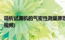 简析试漏机的气密性测量原理(简析试漏机的气密性测量原理视频)