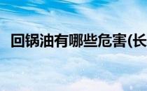 回锅油有哪些危害(长期吃回锅油会怎么样)