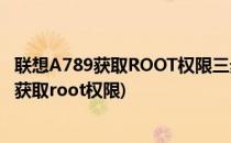 联想A789获取ROOT权限三步搞定【ROM领地】(联想手机获取root权限)