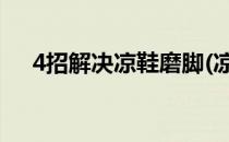 4招解决凉鞋磨脚(凉鞋磨脚有什么办法)