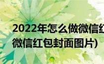 2022年怎么做微信红包封面(2022年怎么做微信红包封面图片)