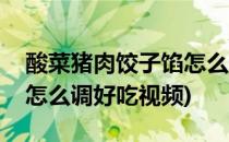 酸菜猪肉饺子馅怎么调好吃(酸菜猪肉饺子馅怎么调好吃视频)