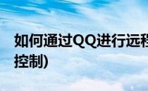 如何通过QQ进行远程控制(如何通过QQ远程控制)