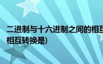 二进制与十六进制之间的相互转换(二进制与十六进制之间的相互转换是)