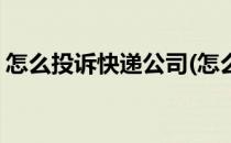 怎么投诉快递公司(怎么投诉快递公司最管用)
