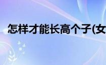 怎样才能长高个子(女生怎样才能长高个子)