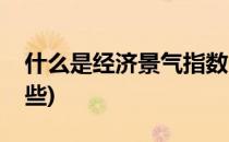 什么是经济景气指数(宏观经济景气指数有哪些)