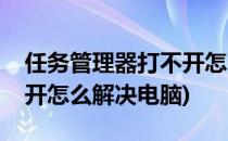 任务管理器打不开怎么解决(任务管理器打不开怎么解决电脑)