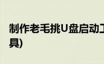 制作老毛挑U盘启动工具(毛桃u盘启动制作工具)