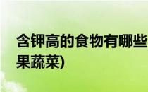 含钾高的食物有哪些(含钾高的食物有哪些水果蔬菜)