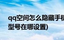 qq空间怎么隐藏手机型号(qq空间隐藏手机型号在哪设置)