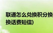 联通怎么兑换积分换话费(联通怎么兑换积分换话费短信)