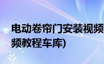 电动卷帘门安装视频教程(电动卷帘门安装视频教程车库)