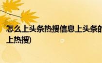 怎么上头条热搜信息上头条的方法有哪些(今日头条视频如何上热搜)