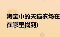 淘宝中的天猫农场在哪里(淘宝中的天猫农场在哪里找到)