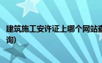 建筑施工安许证上哪个网站查(施工许可证可以在哪个网站查询)