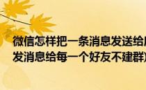 微信怎样把一条消息发送给所有好友 不用建群(微信如何群发消息给每一个好友不建群)