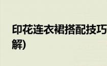 印花连衣裙搭配技巧(印花连衣裙搭配技巧图解)