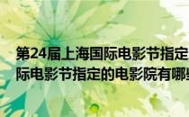 第24届上海国际电影节指定的电影院有哪些(第24届上海国际电影节指定的电影院有哪些名字)