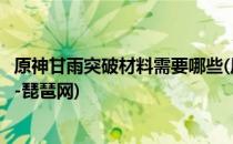原神甘雨突破材料需要哪些(原神甘雨突破材料升级材料一览-琵琶网)