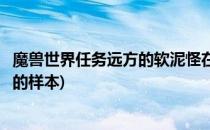 魔兽世界任务远方的软泥怪在哪(魔兽世界远方的软泥怪纯净的样本)