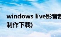 windows live影音制作(windows live影音制作下载)