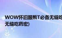 WOW怀旧服熊T必备无缝吃药/使用道具宏分享(怀旧服熊t无缝吃药宏)