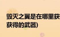 毁灭之翼是在哪里获得的(毁灭之翼是在哪里获得的武器)
