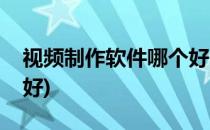 视频制作软件哪个好(动漫视频制作软件哪个好)