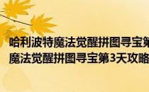 哈利波特魔法觉醒拼图寻宝第三期第二天位置攻略(哈利波特魔法觉醒拼图寻宝第3天攻略)