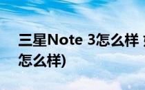三星Note 3怎么样 好不好(三星note3手机怎么样)