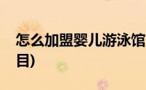 怎么加盟婴儿游泳馆(怎么加盟婴儿游泳馆项目)