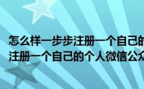 怎么样一步步注册一个自己的个人微信公众号(怎么样一步步注册一个自己的个人微信公众号二维码)