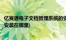 亿赛通电子文档管理系统的安装(亿赛通电子文档管理系统的安装在哪里)
