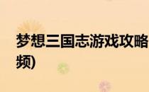 梦想三国志游戏攻略(梦想三国志游戏攻略视频)