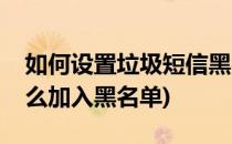 如何设置垃圾短信黑名单关键词(垃圾短信怎么加入黑名单)