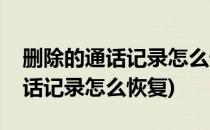 删除的通话记录怎么恢复(华为手机删除的通话记录怎么恢复)