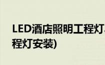 LED酒店照明工程灯具主要施工方法(酒店工程灯安装)