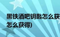 黑铁酒吧钥匙怎么获得(怀旧服黑铁酒吧钥匙怎么获得)