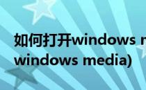 如何打开windows media player(如何打开windows media)