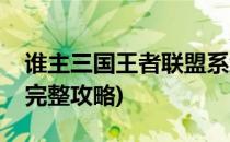 谁主三国王者联盟系统攻略(三国之谁主天下完整攻略)