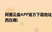 阿里云盘APP官方下载地址在哪(阿里云盘手机版下载的东西在哪)