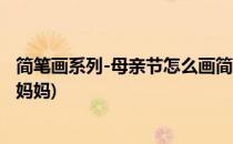 简笔画系列-母亲节怎么画简单的画(母亲节简笔画大全简单 妈妈)
