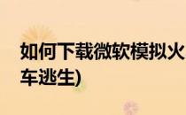 如何下载微软模拟火车(如何下载微软模拟火车逃生)