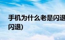 手机为什么老是闪退(oppo手机为什么老是闪退)